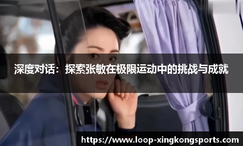 深度对话：探索张敏在极限运动中的挑战与成就